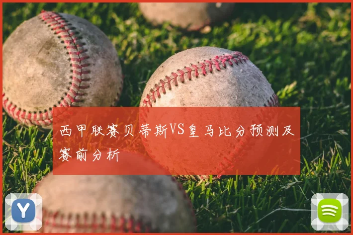 西甲联赛贝蒂斯VS皇马比分预测及赛前分析