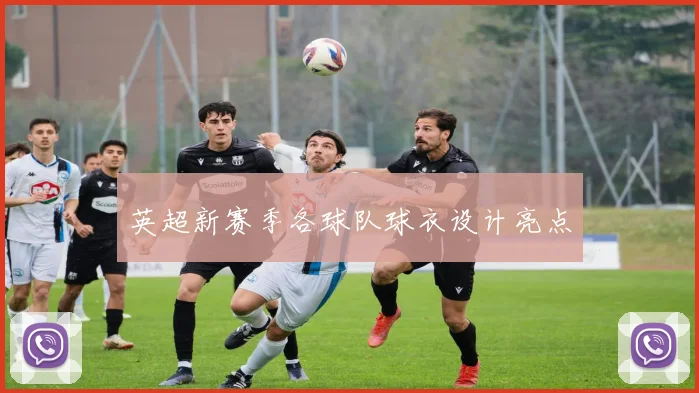 英超新赛季各球队球衣设计亮点