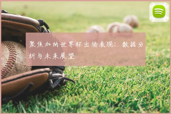聚焦加纳世界杯出场表现：数据分析与未来展望