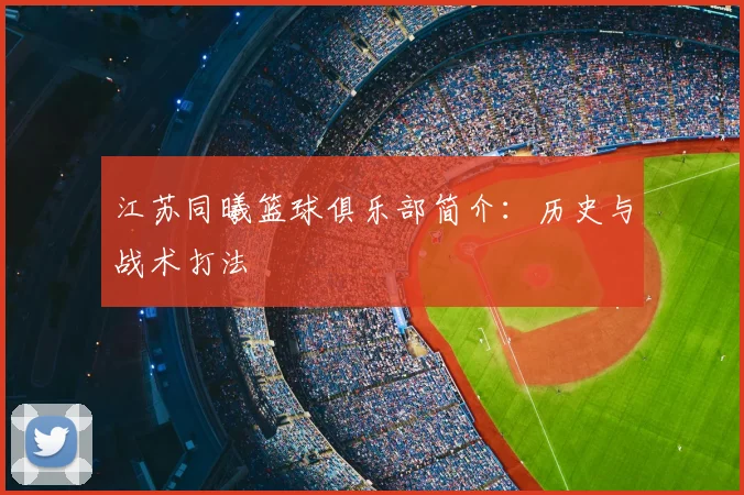 江苏同曦篮球俱乐部简介：历史与战术打法